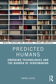 Predicted Humans (Emerging Technologies and the Burden of Sensemaking) by Simona Chiodo, 9781032643113