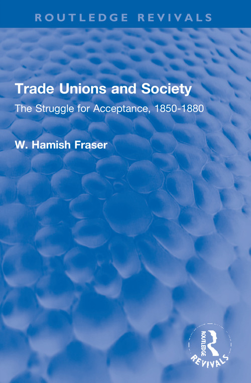 Trade Unions and Society (The Struggle for Acceptance, 1850-1880) - 9781032218380 by Hamish Fraser, 9781032218380