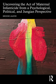 Uncovering the Act of Maternal Infanticide from a Psychological, Political, and Jungian Perspective by Brooke Laufer, 9781032536200