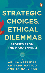 Strategic Choices, Ethical Dilemmas (Stories from the Mahabharat) by Aruna Narlikar, 9780143459750