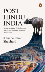 Post-Hindu India (A Discourse on Dalit-Bahujan, Socio-Spiritual and Scientific Revolution) by Kancha Ilaiah Shepherd, 9780143461890
