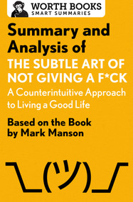 Summary and Analysis of The Subtle Art of Not Giving a F*ck: A Counterintuitive Approach to Living a Good Life (Based on the Book by Mark Manson) by Worth Books, 9781504046794