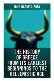 The History of Greece from Its Earliest Beginnings to the Hellenistic Age (3rd millennium B.C. - 146 B.C.) by John Bagnell Bury, 9788027274079