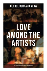 Love Among the Artists (An Autobiographical Novel of G. B. Shaw) (A Story With a Purpose) by George Bernard Shaw, 9788027274642