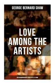 Love Among the Artists (An Autobiographical Novel of G. B. Shaw) (A Story With a Purpose) by George Bernard Shaw, 9788027274642