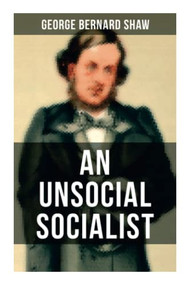 An Unsocial Socialist (A Humorous Political Satire on Socialism in Contemporary Victorian England) by George Bernard Shaw, 9788027274673