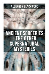 Ancient Sorceries & The Other Supernatural Mysteries (The Willows, The Insanity of Jones, The Man Who Found Out, The Wendigo, The Glamour of the Snow) by Algernon Blackwood, 9788027274734