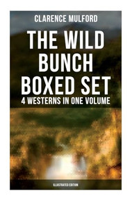 The Wild Bunch Boxed Set - 4 Westerns in One Volume (Illustrated Edition) (The Coming of Cassidy and Others, Buck Peters Ranchman, Tex & The Orphan) by Clarence Mulford, 9788027276363