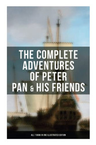 The Complete Adventures of Peter Pan & His Friends - All 7 Book in One Illustrated Edition by J. M. Barrie, Daniel O'Connor, Oliver Herford, 9788027276387