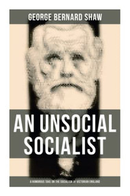 An Unsocial Socialist (A Humorous Take on the Socialism of Victorian England) by George Bernard Shaw, 9788027276745