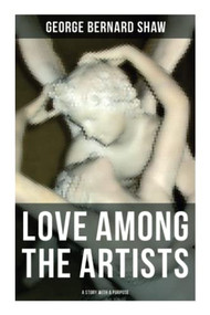 Love Among The Artists (A Story With A Purpose) (Autobiographical Novel) by George Bernard Shaw, 9788027276776