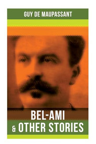 Bel-Ami & Other Stories (Including A Life, Pierre and Jean, Strong as Death, Mont Oriol, Notre Cœur…) by Guy de Maupassant, 9788027276783