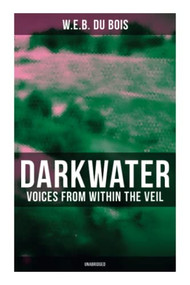 Darkwater: Voices from Within the Veil (Unabridged) (Autobiography of W. E. B. Du Bois; Including Essays, Spiritual Writings and Poems) by W. E. B. Du Bois, 9788027277391