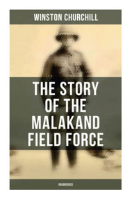 The Story of the Malakand Field Force (Unabridged) (An Episode of Frontier War) by Winston Churchill, 9788027277582