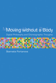Moving without a Body (Digital Philosophy and Choreographic Thoughts) by Stamatia Portanova, 9780262551175