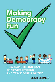 Making Democracy Fun (How Game Design Can Empower Citizens and Transform Politics) by Josh A. Lerner, 9780262551144