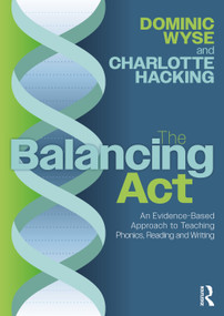 The Balancing Act: An Evidence-Based Approach to Teaching Phonics, Reading and Writing by Dominic Wyse, Charlotte Hacking, 9781032580234