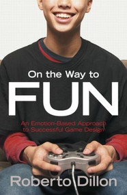 On the Way to Fun (An Emotion-Based Approach to Successful Game Design) by Roberto Dillon, 9781568815824