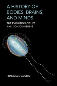 A History of Bodies, Brains, and Minds (The Evolution of Life and Consciousness) by Francisco Aboitiz, 9780262049023