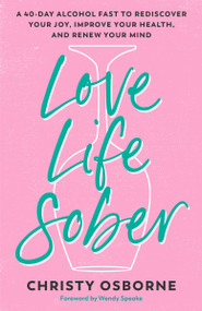 Love Life Sober (A 40-Day Alcohol Fast to Rediscover Your Joy, Improve Your Health, and Renew Your Mind) by Christy Osborne, Wendy Speake, 9780593600733