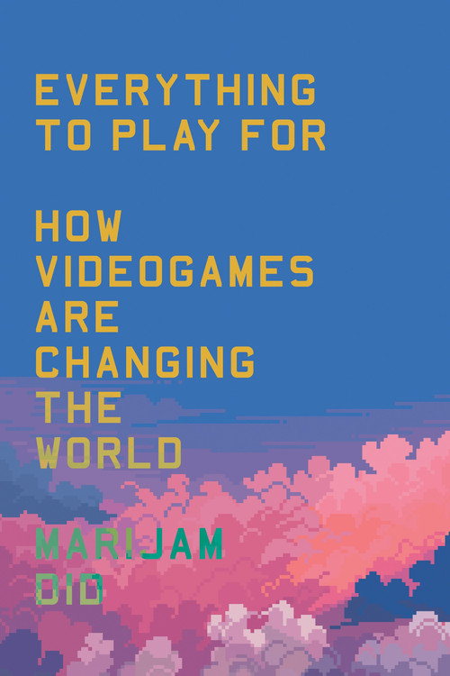 Everything to Play For (An Insider's Guide to How Videogames are Changing Our World) by Marijam Did, 9781804293249