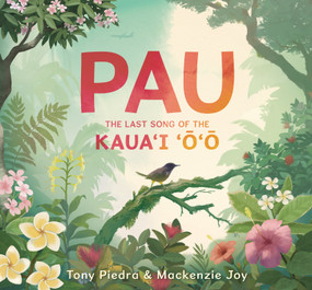Pau: The Last Song of the Kaua'i ‘o'o by Tony Piedra, Mackenzie Joy, Tony Piedra, Mackenzie Joy, 9781536219494