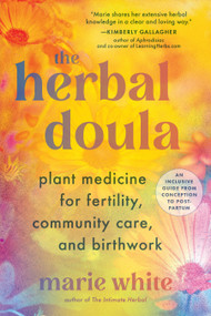 The Herbal Doula (Plant Medicine for Fertility, Community Care, and Birthwork--An inclusive guide from conception to postpartum) by Marie White, 9781623179427