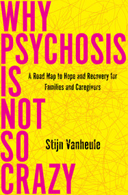 Why Psychosis Is Not So Crazy (A Road Map to Hope and Recovery for Families and Caregivers) by Stijn Vanheule, 9781635424423