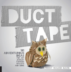 Duct Tape (101 Adventurous Ideas for Art, Jewelry, Flowers, Wallets and More) by Forest Walker Davis, 9781631590160