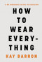 How to Wear Everything (A No-Nonsense Guide to Dressing) by Kay Barron, 9781797232621