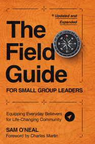 The Field Guide for Small Group Leaders (Equipping Everyday Believers for Life-Changing Community) by Sam O'Neal, Charles Martin, 9780310144533