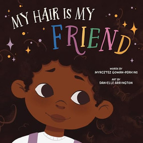 My Hair Is My Friend by Myrce'tez Gowan-Perkins, Danielle Arrington, 9781958372593