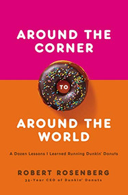 Around the Corner to Around the World (A Dozen Lessons I Learned Running Dunkin Donuts) by Robert Rosenberg, 9781400220519