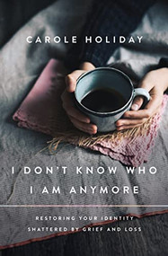 I Don't Know Who I Am Anymore (Restoring Your Identity Shattered by Grief and Loss) by Carole Holiday, 9781400239399