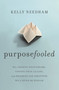 Purposefooled (Why Chasing Your Dreams, Finding Your Calling, and Reaching for Greatness Will Never Be Enough) by Kelly Needham, 9781400241613