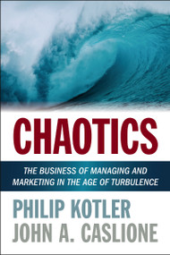 Chaotics (The Business of Managing and Marketing in the Age of Turbulence) by Philip Kotler, John A. Caslione, 9781400246977