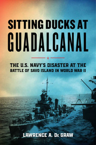 Sitting Ducks at Guadalcanal (The U.S. Navy's Disaster at the Battle of Savo Island in World War II) by Lawrence A. De Graw, 9780811773836