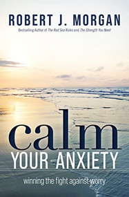 Calm Your Anxiety (Winning the Fight Against Worry) by Robert J. Morgan, 9781400334308