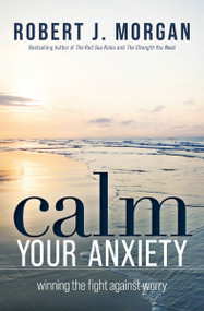 Calm Your Anxiety (Winning the Fight Against Worry) by Robert J. Morgan, 9781400334308