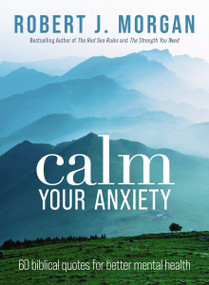 Calm Your Anxiety (60 Biblical Quotes for Better Mental Health) by Robert J. Morgan, 9781400335534
