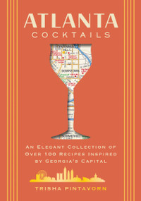 Atlanta Cocktails (An Elegant Collection of Over 100 Recipes Inspired by Georgia's Capital) by Trisha Pintavorn, 9781400344857