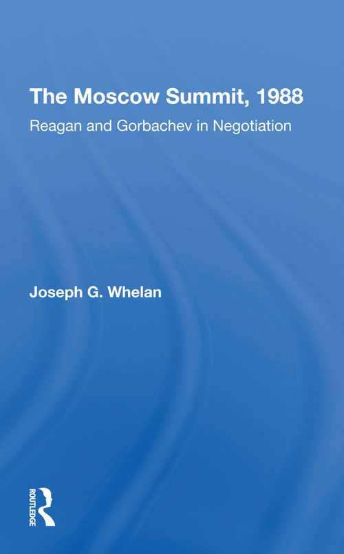 The Moscow Summit, 1988 (Reagan And Gorbachev In Negotiation) by Joseph G. Whelan, 9780367309602