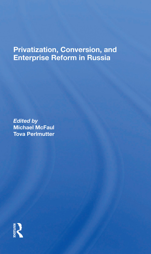 Privatization, Conversion, And Enterprise Reform In Russia by Michael Mcfaul, Tova Perlmutter, 9780367299774
