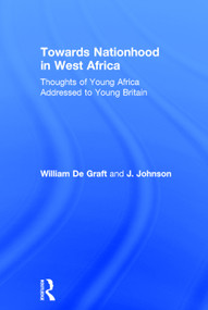 Towards Nationhood in West Africa (Thoughts of Young Africa Addressed to Young Britain) by William De Graft, J. Johnson, 9780415760775