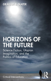 Horizons of the Future (Science Fiction, Utopian Imagination, and the Politics of Education) by Graham B. Slater, 9781032761534
