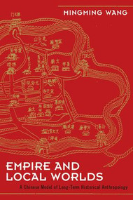 Empire and Local Worlds (A Chinese Model for Long-Term Historical Anthropology) by Mingming Wang, 9781598744057