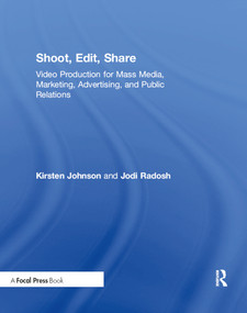 Shoot, Edit, Share (Video Production for Mass Media, Marketing, Advertising, and Public Relations) by Kirsten Johnson, Jodi Radosh, 9781138905429