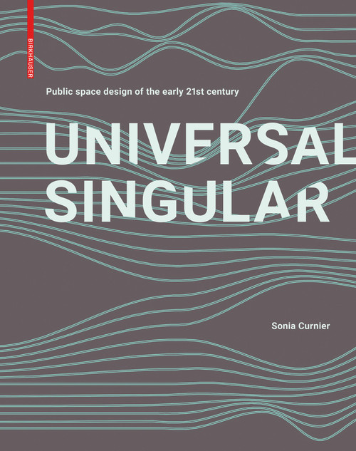 UNIVERSAL SINGULAR (Contemporary public space design unveiled) by Sonia Curnier, 9783035620948
