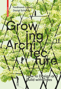 Growing Architecture (How to Design and Build with Trees) by Ferdinand Ludwig, Daniel Schönle, 9783035603323