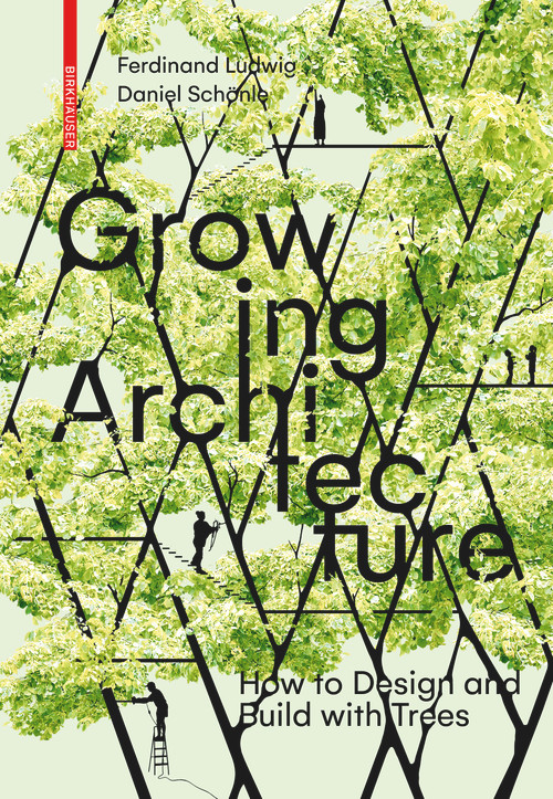 Growing Architecture (How to Design and Build with Trees) by Ferdinand Ludwig, Daniel Schönle, 9783035603323